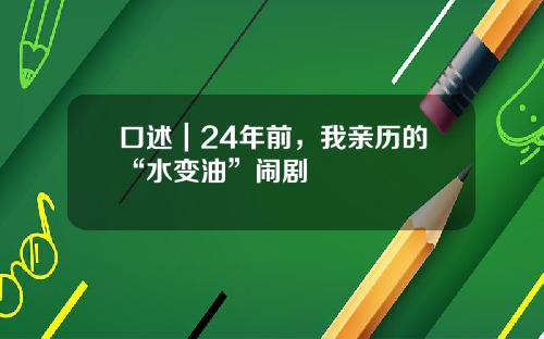 口述｜24年前，我亲历的“水变油”闹剧