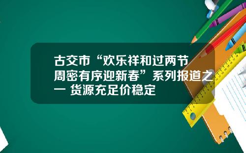 古交市“欢乐祥和过两节 周密有序迎新春”系列报道之一 货源充足价稳定