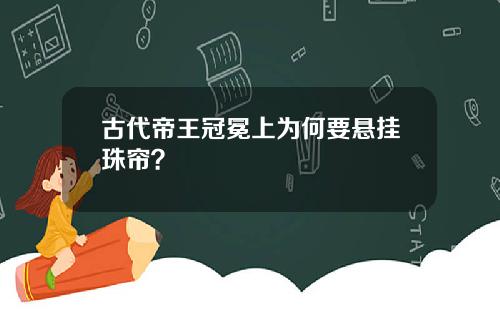 古代帝王冠冕上为何要悬挂珠帘？