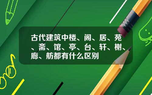 古代建筑中楼、阁、居、苑、斋、馆、亭、台、轩、榭、廊、舫都有什么区别