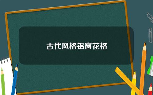 古代风格铝窗花格