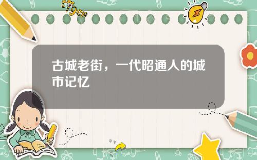 古城老街，一代昭通人的城市记忆