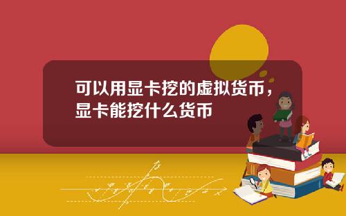 可以用显卡挖的虚拟货币，显卡能挖什么货币
