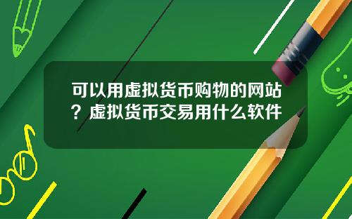 可以用虚拟货币购物的网站？虚拟货币交易用什么软件