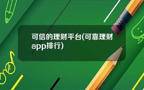 可信的理财平台(可靠理财app排行)