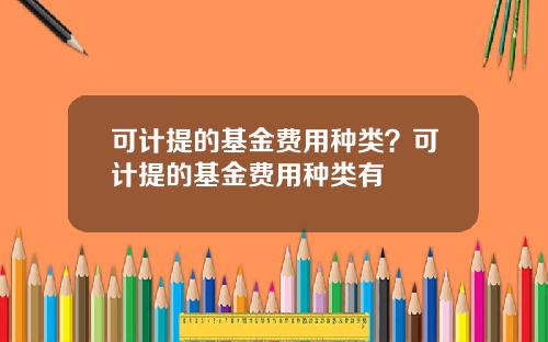 可计提的基金费用种类？可计提的基金费用种类有