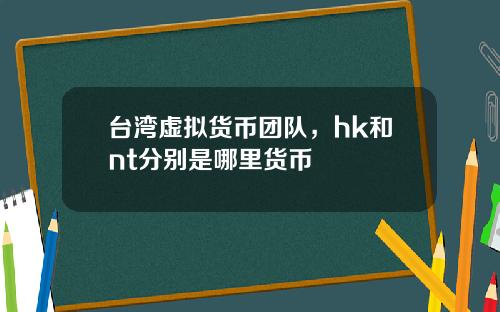 台湾虚拟货币团队，hk和nt分别是哪里货币