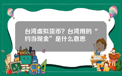台湾虚拟货币？台湾用的“约当现金”是什么意思
