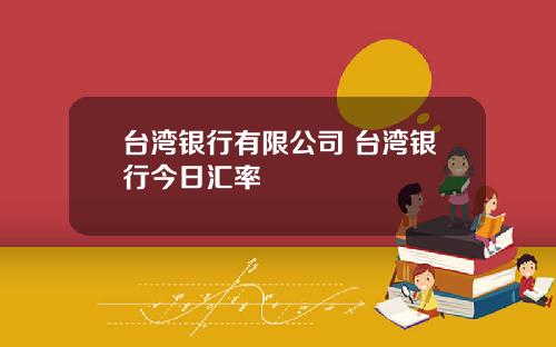台湾银行有限公司 台湾银行今日汇率