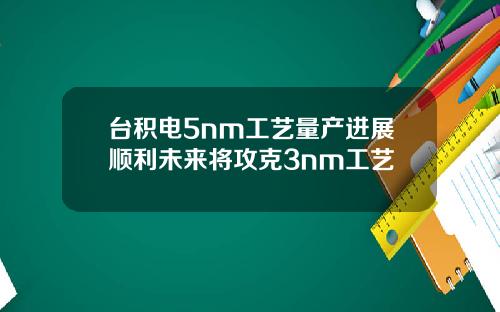 台积电5nm工艺量产进展顺利未来将攻克3nm工艺