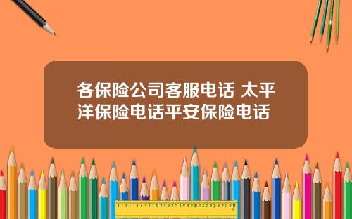 各保险公司客服电话 太平洋保险电话平安保险电话