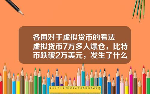各国对于虚拟货币的看法 虚拟货币7万多人爆仓，比特币跌破2万美元，发生了什么？