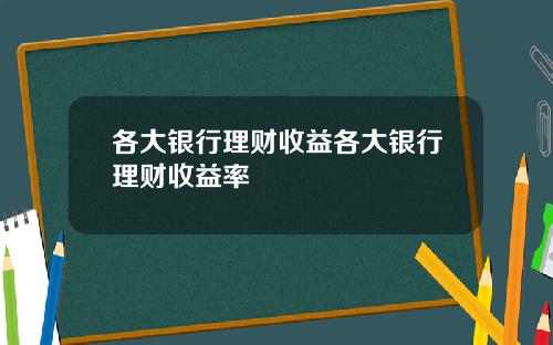 各大银行理财收益各大银行理财收益率