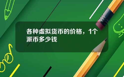 各种虚拟货币的价格，1个派币多少钱