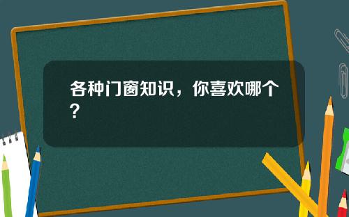 各种门窗知识，你喜欢哪个？