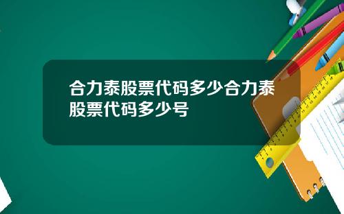 合力泰股票代码多少合力泰股票代码多少号