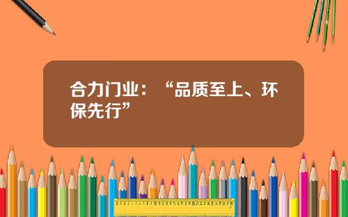合力门业：“品质至上、环保先行”