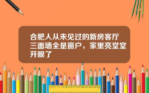 合肥人从未见过的新房客厅三面墙全是窗户，家里亮堂堂开眼了