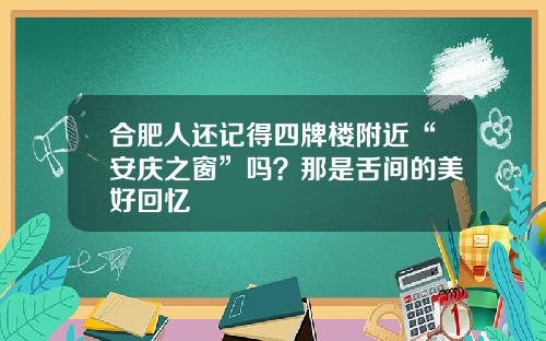 合肥人还记得四牌楼附近“安庆之窗”吗？那是舌间的美好回忆