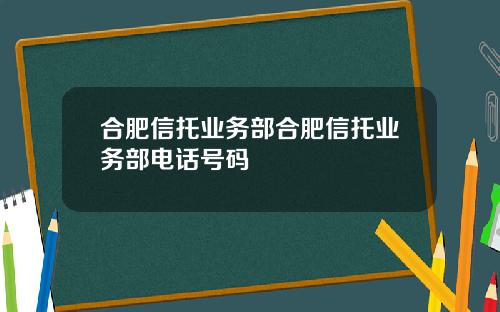 合肥信托业务部合肥信托业务部电话号码