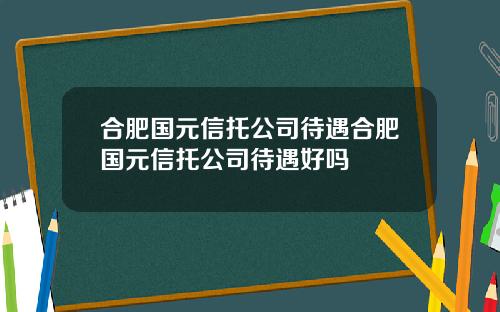 合肥国元信托公司待遇合肥国元信托公司待遇好吗