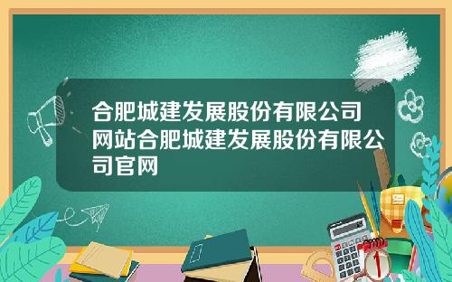 合肥城建发展股份有限公司网站合肥城建发展股份有限公司官网