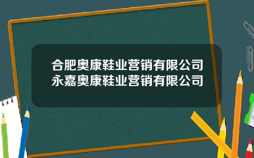 合肥奥康鞋业营销有限公司永嘉奥康鞋业营销有限公司
