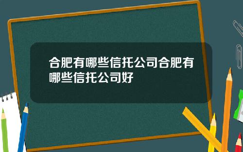 合肥有哪些信托公司合肥有哪些信托公司好