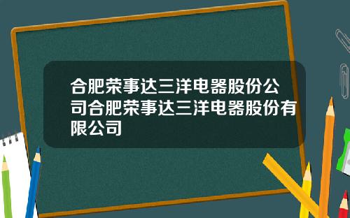 合肥荣事达三洋电器股份公司合肥荣事达三洋电器股份有限公司