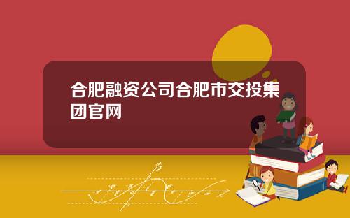 合肥融资公司合肥市交投集团官网