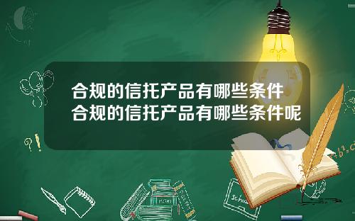合规的信托产品有哪些条件合规的信托产品有哪些条件呢