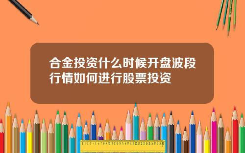 合金投资什么时候开盘波段行情如何进行股票投资
