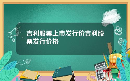 吉利股票上市发行价吉利股票发行价格
