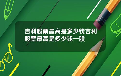 吉利股票最高是多少钱吉利股票最高是多少钱一股