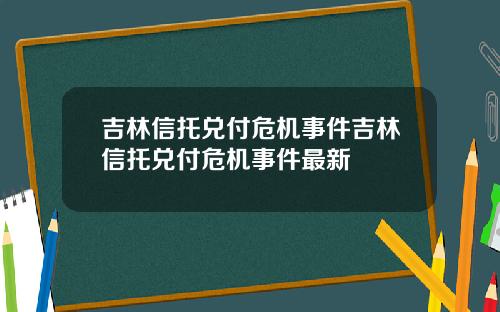 吉林信托兑付危机事件吉林信托兑付危机事件最新