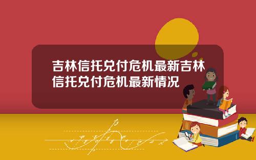 吉林信托兑付危机最新吉林信托兑付危机最新情况