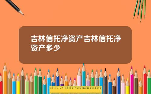 吉林信托净资产吉林信托净资产多少