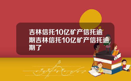 吉林信托10亿矿产信托逾期吉林信托10亿矿产信托逾期了