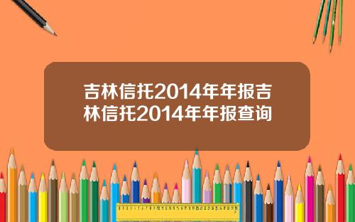 吉林信托2014年年报吉林信托2014年年报查询