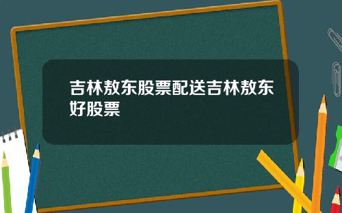 吉林敖东股票配送吉林敖东好股票