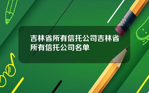 吉林省所有信托公司吉林省所有信托公司名单