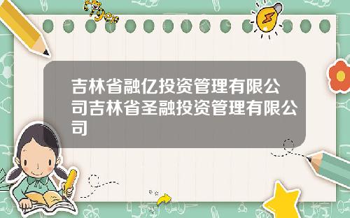 吉林省融亿投资管理有限公司吉林省圣融投资管理有限公司