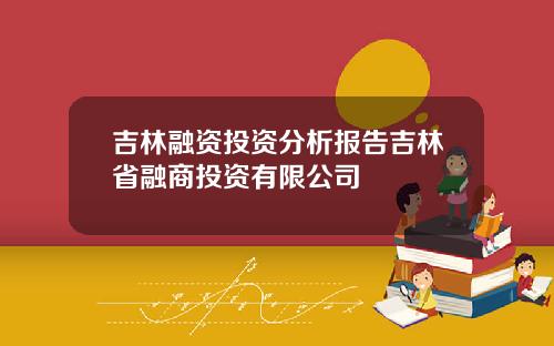 吉林融资投资分析报告吉林省融商投资有限公司