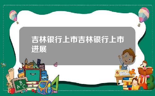 吉林银行上市吉林银行上市进展