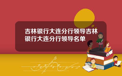 吉林银行大连分行领导吉林银行大连分行领导名单