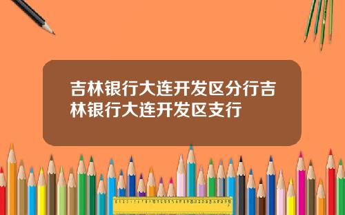 吉林银行大连开发区分行吉林银行大连开发区支行