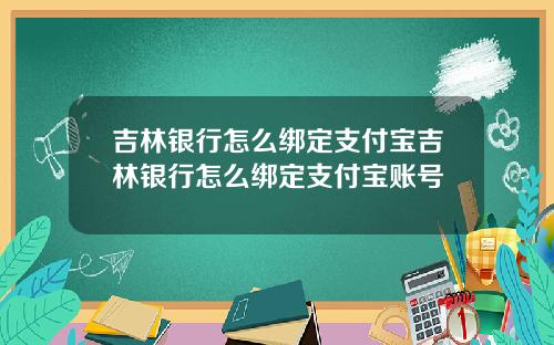吉林银行怎么绑定支付宝吉林银行怎么绑定支付宝账号