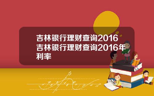 吉林银行理财查询2016吉林银行理财查询2016年利率