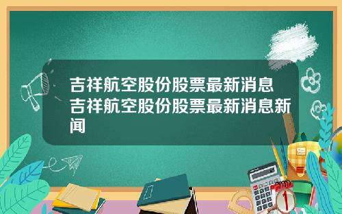 吉祥航空股份股票最新消息吉祥航空股份股票最新消息新闻