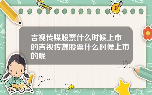 吉视传媒股票什么时候上市的吉视传媒股票什么时候上市的呢
